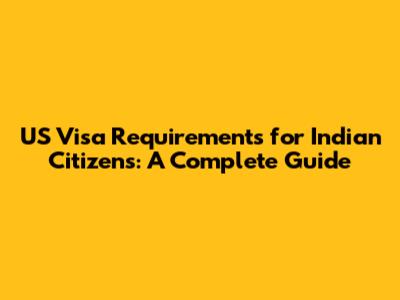 US Visa Requirements for Indian Citizens: A Complete Guide