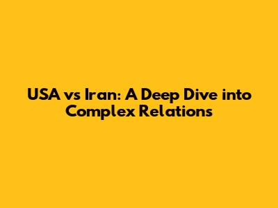 USA vs Iran: A Deep Dive into Complex Relations