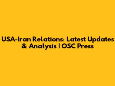 USA-Iran Relations: Latest Updates & Analysis | OSC Press