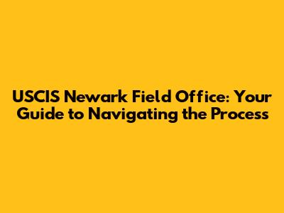 USCIS Newark Field Office: Your Guide to Navigating the Process