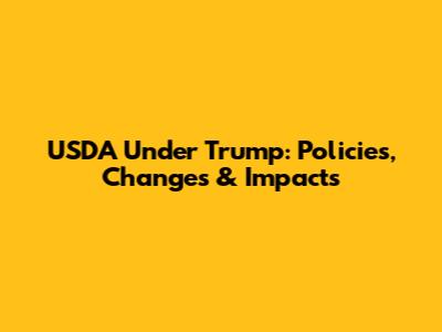 USDA Under Trump: Policies, Changes & Impacts