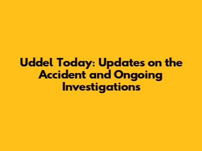 Uddel Today: Updates on the Accident and Ongoing Investigations