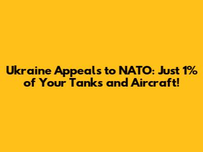 Ukraine Appeals to NATO: Just 1% of Your Tanks and Aircraft!