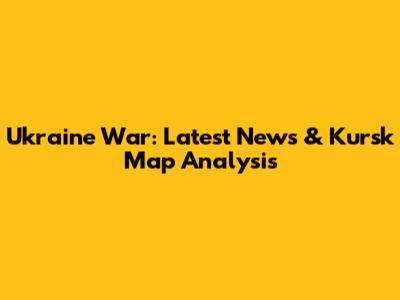 Ukraine War: Latest News & Kursk Map Analysis