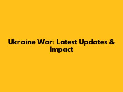 Ukraine War: Latest Updates & Impact