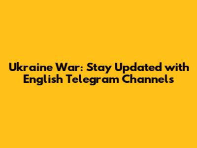 Ukraine War: Stay Updated with English Telegram Channels