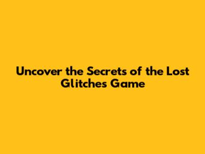 Uncover the Secrets of the Lost Glitches Game