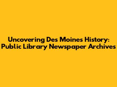 Uncovering Des Moines History: Public Library Newspaper Archives