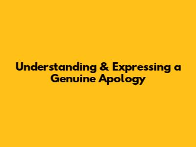 Understanding & Expressing a Genuine Apology