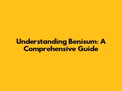 Understanding Benisum: A Comprehensive Guide