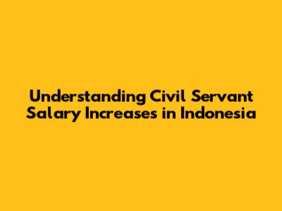 Understanding Civil Servant Salary Increases in Indonesia