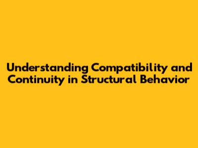 Understanding Compatibility and Continuity in Structural Behavior