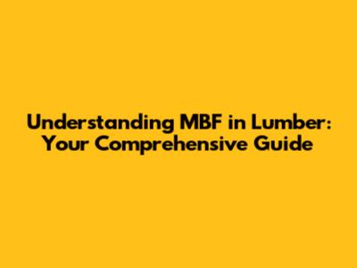 Understanding MBF in Lumber: Your Comprehensive Guide