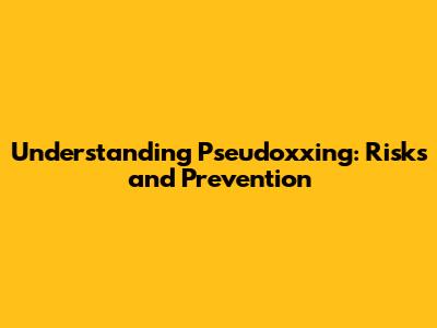 Understanding Pseudoxxing: Risks and Prevention