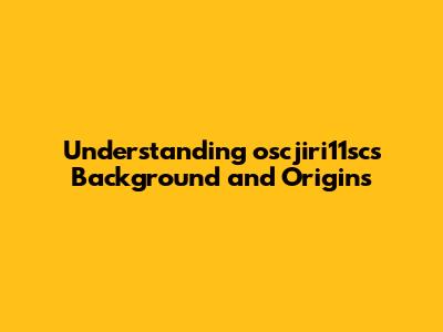 Understanding oscjiri11sc's Background and Origins