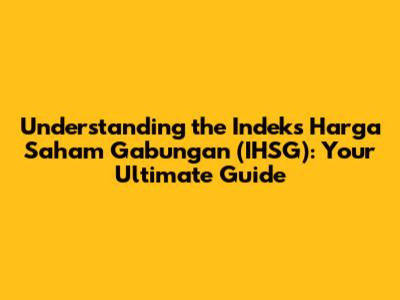 Understanding the Indeks Harga Saham Gabungan (IHSG): Your Ultimate Guide