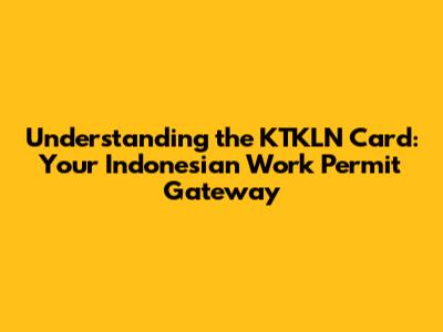 Understanding the KTKLN Card: Your Indonesian Work Permit Gateway