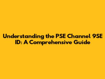 Understanding the PSE Channel 9SE ID: A Comprehensive Guide