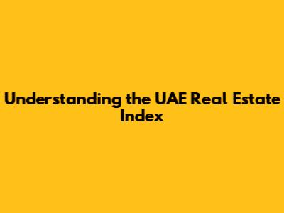 Understanding the UAE Real Estate Index