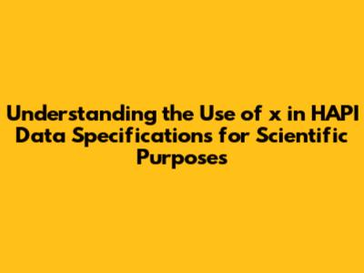 Understanding the Use of 'x_' in HAPI Data Specifications for Scientific Purposes
