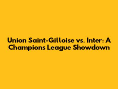 Union Saint-Gilloise vs. Inter: A Champions League Showdown
