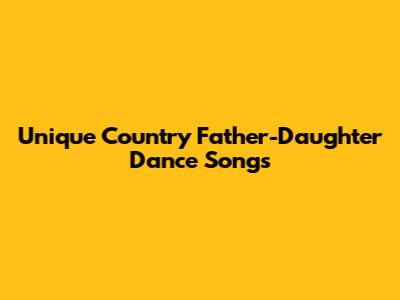 Unique Country Father-Daughter Dance Songs