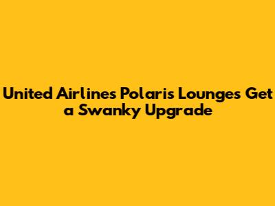 United Airlines' Polaris Lounges Get a Swanky Upgrade