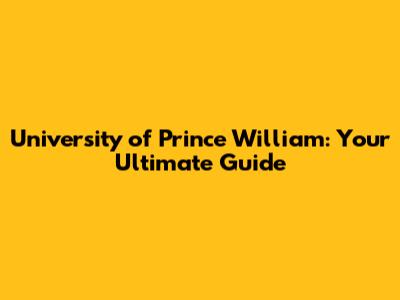 University of Prince William: Your Ultimate Guide
