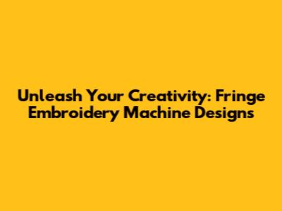 Unleash Your Creativity: Fringe Embroidery Machine Designs