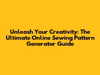 Unleash Your Creativity: The Ultimate Online Sewing Pattern Generator Guide