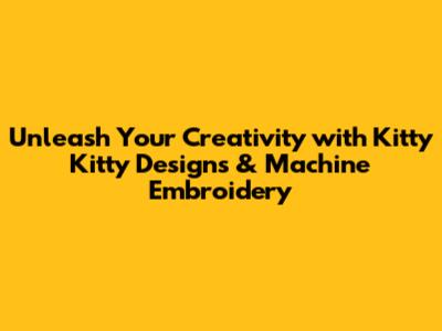 Unleash Your Creativity with Kitty Kitty Designs & Machine Embroidery