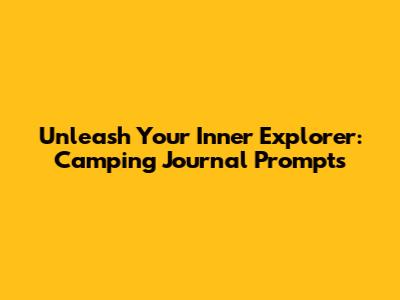 Unleash Your Inner Explorer: Camping Journal Prompts