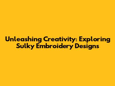 Unleashing Creativity: Exploring Sulky Embroidery Designs