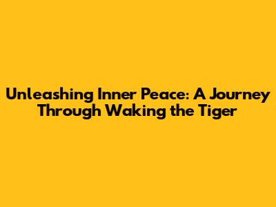 Unleashing Inner Peace: A Journey Through 'Waking the Tiger'