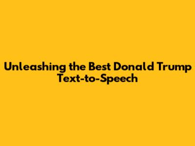 Unleashing the Best Donald Trump Text-to-Speech