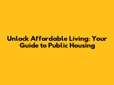 Unlock Affordable Living: Your Guide to Public Housing