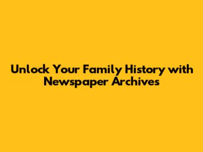 Unlock Your Family History with Newspaper Archives