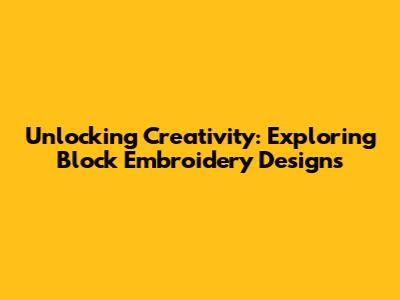 Unlocking Creativity: Exploring Block Embroidery Designs
