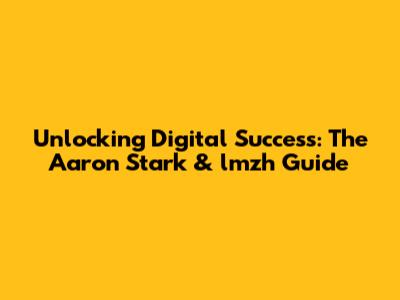 Unlocking Digital Success: The Aaron Stark & lmzh Guide