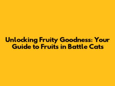 Unlocking Fruity Goodness: Your Guide to Fruits in Battle Cats