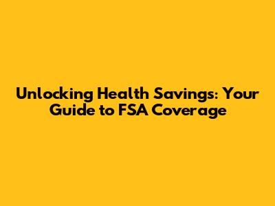 Unlocking Health Savings: Your Guide to FSA Coverage