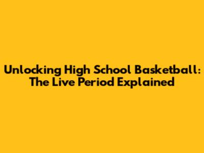 Unlocking High School Basketball: The Live Period Explained