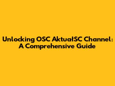 Unlocking OSC AktuałSC Channel: A Comprehensive Guide