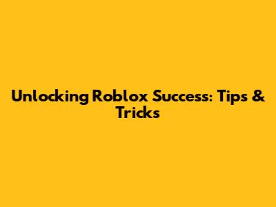 Unlocking Roblox Success: Tips & Tricks