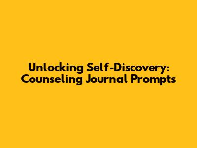 Unlocking Self-Discovery: Counseling Journal Prompts