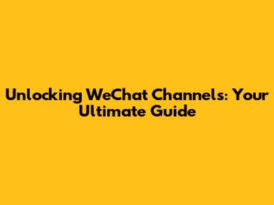 Unlocking WeChat Channels: Your Ultimate Guide