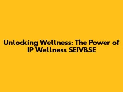 Unlocking Wellness: The Power of IP Wellness SEIVBSE