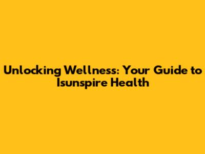 Unlocking Wellness: Your Guide to Isunspire Health