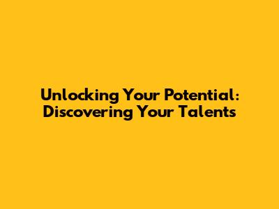 Unlocking Your Potential: Discovering Your Talents