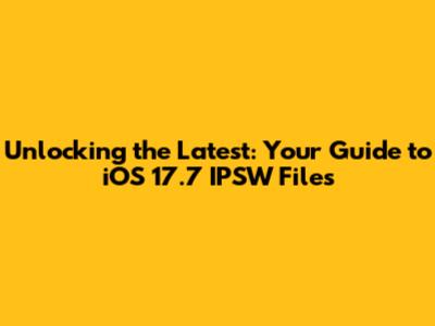 Unlocking the Latest: Your Guide to iOS 17.7 IPSW Files